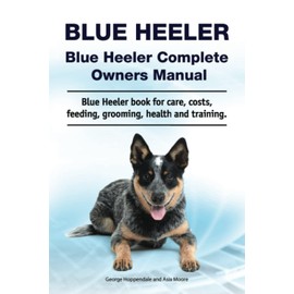 Blue Heeler. Blue Heeler Complete Owners Manual. Blue Heeler book for care, costs, feeding, grooming, health and training.
