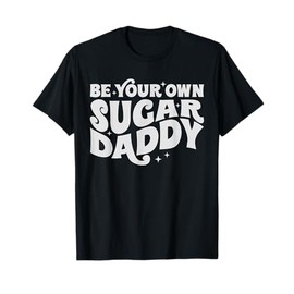 Be Your Own Daddy Make Your Own Sugar Funny T-Shirt