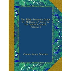 The Bible-Teacher's Guide Or Methods of Work in the Sabbath-School, Volume 2