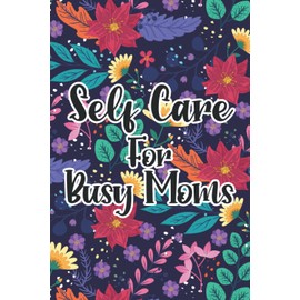 Self-Care For Busy Moms: Daily Self-Care Checklist Journal For Mothers, Notebook For To Do's, Affirmations, and Notes To Self