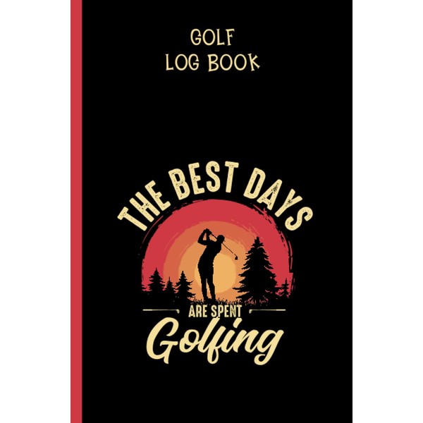 THE BEST DAYS ARE SPENT GOLFING. Golf Log Book for