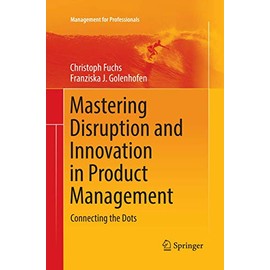 Mastering Disruption and Innovation in Product Management: Connecting the Dots (Management for Professionals)