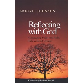 Reflecting with God: Connecting Faith and Daily Life in Small Groups