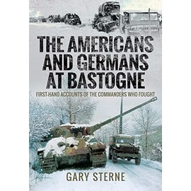 The Americans and Germans in Bastogne: First-Hand Accounts from the Commanders: First-hand Accounts of the Commanders Who Fought