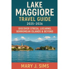 Lake Maggiore Travel Guide 2025–2026: Discover Stresa, Locarno, Borromean Islands & Beyond