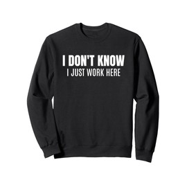 I Don't Know I Just Work Here Funny Sarcastic Coworker Sweatshirt