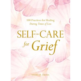 Self-Care for Grief: 100 Practices for Healing During Times of Loss