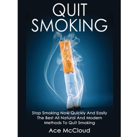 Quit Smoking: Stop Smoking Now Quickly And Easily: The Best All Natural And Modern Methods To Quit Smoking