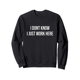 I Don't Know I Just Work Here Sweatshirt