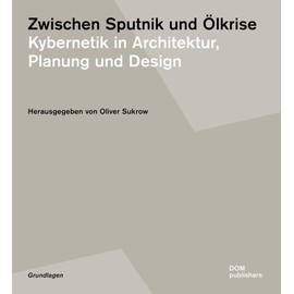 Zwischen Sputnik und Ölkrise: Kybernetik in Architektur, Planung und Design (Studien zur Architektur der Moderne und industriellen Gestaltung)