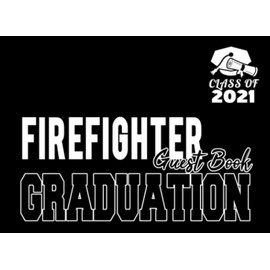 Firefighter Graduation Guest Book Class of 2021: Graduation Party Keepsake, Memory, Advice and Guest Sign In Book To Congratulate Graduate