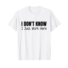 I Don't Know I Just Work Here T-Shirt