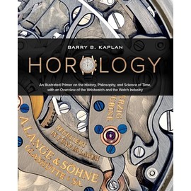 Horology: An Illustrated Primer on the History, Philosophy, and Science of Time, with an Overview of the Wristwatch and the Watch Industry