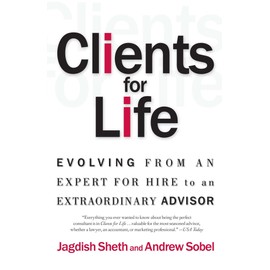 Clients for Life: Evolving from an Expert-for-Hire to an Extraordinary Adviser