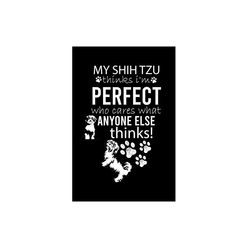 MY SHIH TZU THINKS I'M PERFECT WHO CARES WHAT ANYONE