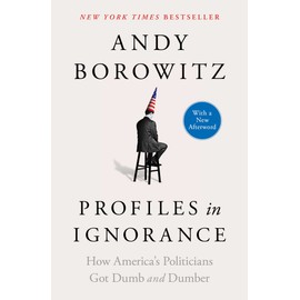 Profiles in Ignorance: How America's Politicians Got Dumb and Dumber