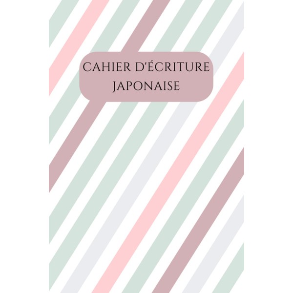 cahier D'écriture Japonaise: Pour L'entrainement Des Kanji, Hiraganas Et Katakana