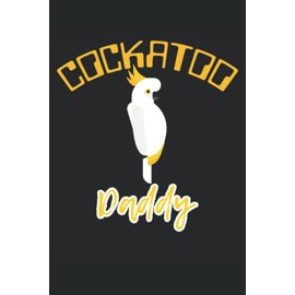 Cockatoo Daddy: Parrot Lover Notebook | Bird Owner Journal