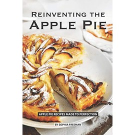 Reinventing the Apple Pie: Apple Pie Recipes made to Perfection