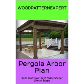 Pergola Arbor How-to Book; Paper Pattern Plan to DIY and Easily Build Large 12x16 Windsor Shade Shelter