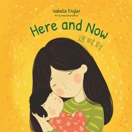 Here and Now: A Bilingual Singable Book Celebrating Motherhood and Promoting Parent/Child Bonding (Simplified Chinese, English, and Pinyin)