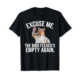 Excuse Me, Bird Feeder's Empty Again Funny Squirrel Lover T-Shirt
