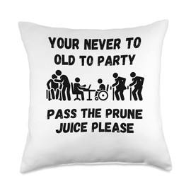 Your never to old to party pass the prune juice fo Your Never to Old to Party Pass The Prune Juice for Any Age Throw Pillow, 18x18, Multicolor