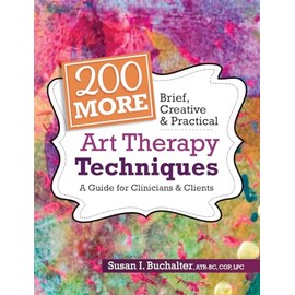 200 More Brief, Creative & Practical Art Therapy Techniques: A Guide for Clinicians & Clients