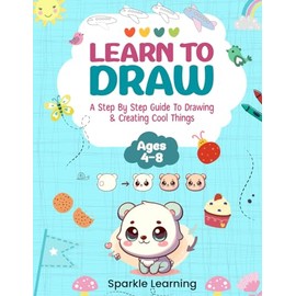 Learn To Draw: A Step By Step Guide To Drawing and Creating Cool Things (Ages 4-8) (Learn To Draw For Kids)