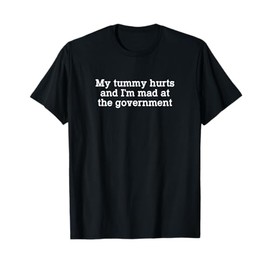 My Tummy Hurts And I’m Mad At The Government Funny Sarcasm T-Shirt