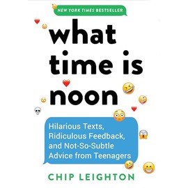 What Time is Noon?: Hilarious Texts, Ridiculous Feedback, and Not-So-Subtle Advice from Teenagers