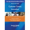The Operational Excellence Library; Mastering Customer Centric Innovation