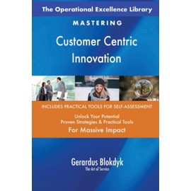 The Operational Excellence Library; Mastering Customer Centric Innovation