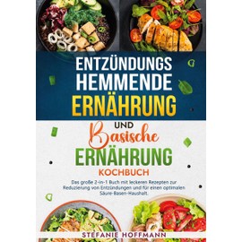 Entzündungshemmende Ernährung und Basische Ernährung Kochbuch: Das große 2-in-1 Buch mit leckeren Rezepten zur Reduzierung von Entzündungen und für einen optimalen Säure-Basen-Haushalt.