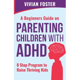 A Beginner's Guide on Parenting Children with ADHD: Understand ADHD, learn strategies to empower your child to self-regulate, focus better, and manage ... | 8 Step Program To Raise Thriving Kids