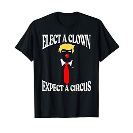 Elect a Clown, Expect a Circus Funny Anti-Trump Graphic T-Shirt