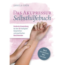 Das Akupressur Selbsthilfebuch - Konkrete Anwendung bei den 55 häufigsten körperlichen und psychischen Beschwerden. Von A wie Abnehmen bis Z wie Zyklus