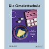 Die Omelettschule: Ein Ei, eine Pfanne und alles wird gut.