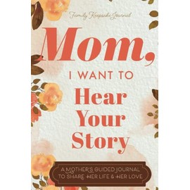 Mom, I Want to Hear Your Story: A Mother’s Guided Journal To Share Her Life & Her Love