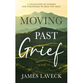 Moving Past Grief: A Collection of Stories and Strategies to Help You Heal