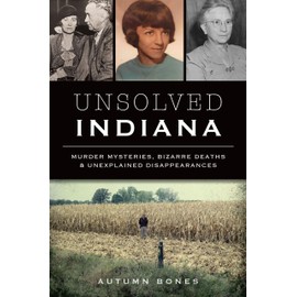Unsolved Indiana: Murder Mysteries, Bizarre Deaths & Unexplained Disappearances (True Crime)