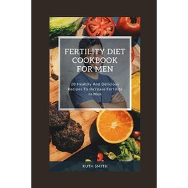 Fertility Diet Cookbook For Men: 20 healthy and delicious recipes to increase fertility in men