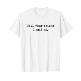 Tell Your Friend I Said Hi Funny Cheeky Bold Brash T-Shirt