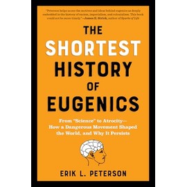The Shortest History of Eugenics: From “Science” to Atrocity—How a Dangerous Movement Shaped the World, and Why It Persists