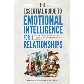 The Essential Guide to Emotional Intelligence for Relationships: Unlock the Secrets to Deeper Connections With Everyone in Your Life (The Essential Guide Series to Empowered Living)