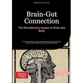 Brain-Gut Connection: The Microbiome's Impact on Brain and Body: A Practical Guide to Intestinal Rehabilitation Through Probiotics and Anti-inflammatory Diet for Optimal Brain Nutrition