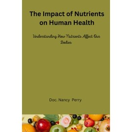  The Impact of Nutrients on Human Health: Understanding How Nutrients Affect Our Bodies