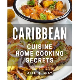 Caribbean Cuisine: Home Cooking Secrets: Delicious Island Flavors: Transform Your Kitchen with Caribbean Culinary Techniques