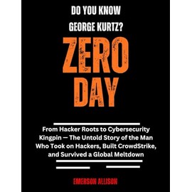 Do You Know George Kurtz? Zero Day: From Hacker Roots to Cybersecurity Kingpin — The Untold Story of the Man Who Took on Hackers, Built CrowdStrike, and Survived a Global Meltdown