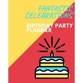 Fantastic Celebrations Birthday Party Planner: Organizer and Journal for Planning the Ultimate Birthday Party: Activities, Gifts, Treats, and More